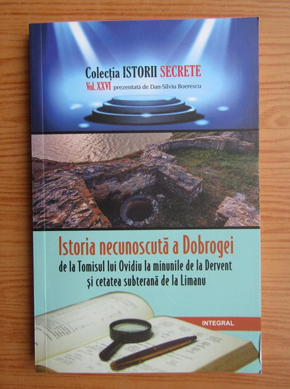 Anticariat: Dan Silviu Boerescu - Istoria necunoscuta a Dobrogei de la Tomisul lui Ovidiu la minunile de la Dervent si cetatea subterana de la Limanu (volumul 26)