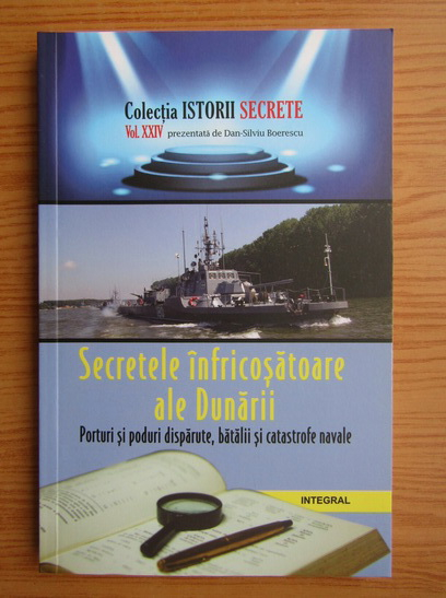 Anticariat: Dan Silviu Boerescu - Secretele infricosatoare ale Dunarii. Porturi si poduri disparute, batalii si catastrofe navale (volumul 24)