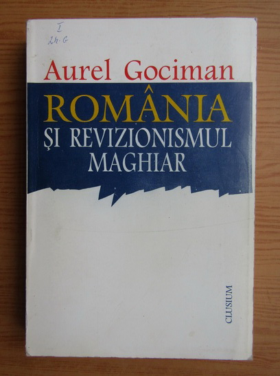 Anticariat: Aurel Gociman - Romania si revizionismul maghiar