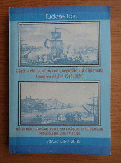Anticariat: Tudose Tatu - Carti vechi, corabii, reisi, negutatori si diplomati. Dunarea de Jos 1745-1856