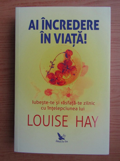 Antagonist Instruct large Louise L. Hay - Ai incredere in viata! Iubeste-te si rasfata-te zilnic cu  intelepciunea lui Louise Hay - Cumpără