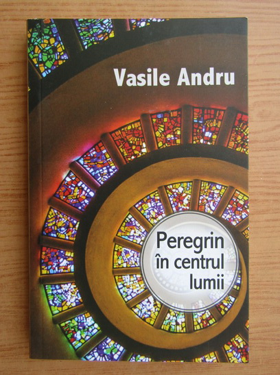 Anticariat: Vasile Andru - Peregrin in centrul lumii
