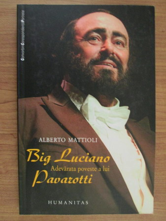 Anticariat: Alberto Mattioli - Big Luciano. Adevarata poveste a lui Pavarotti