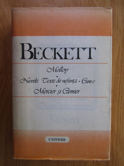 Anticariat: Samuel Beckett - Molloy. Nuvele. Texte de nefiinta. Cum e. Mercier si Camier