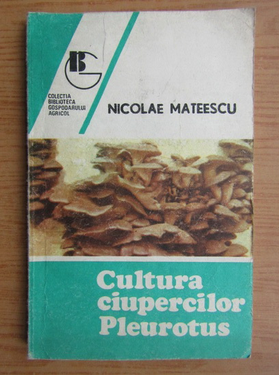 Anticariat: Nicolae Mateescu - Cultura ciupercilor Pleurotus