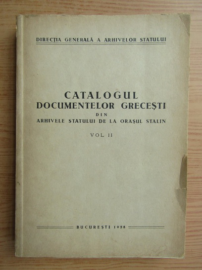 Anticariat: Catalogul documentelor grecesti din arhivele statului de la orasul Stalin (volumul 2)