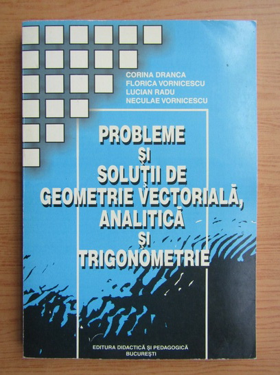 Anticariat: Corina Dranca - Probleme si solutii de geometrie vectoriala, analitica si trigonometrie