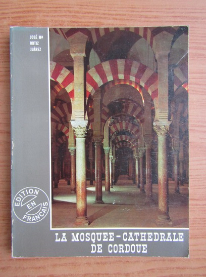 Anticariat: Jose Maria Ortiz Juarez - La Mosquee Cathedrale de Cordoue