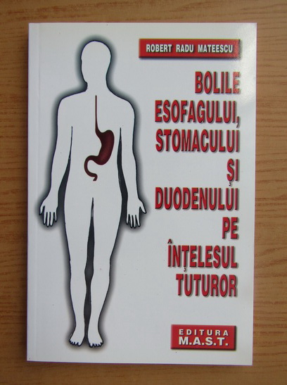 Anticariat: Robert Radu Mateescu - Bolile esofagului, stomacului si duodenului pe intelesul tuturor