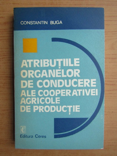 Anticariat: Constantin Buga - Atributiile organelor de conducere ale cooperativei agricole de productie
