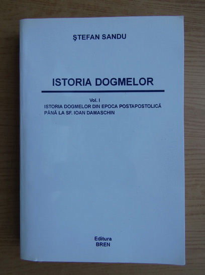 Anticariat: Stefan Sandu - Istoria dogmelor, volumul 1. Istoria dogmelor din Epoca Posrtpostolica pana la Sf. Ioan Damaschin