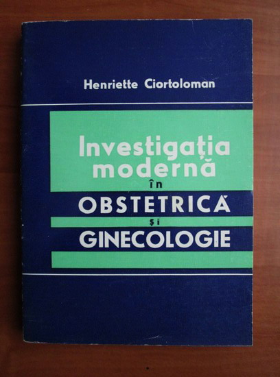 Anticariat: Henriette Ciortoloman - Investigatia moderna in obstetrica si ginecologie
