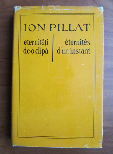 Anticariat: Ion Pillat - Eternitati de-o clipa. Eternites d'un instant (editie bilingva)
