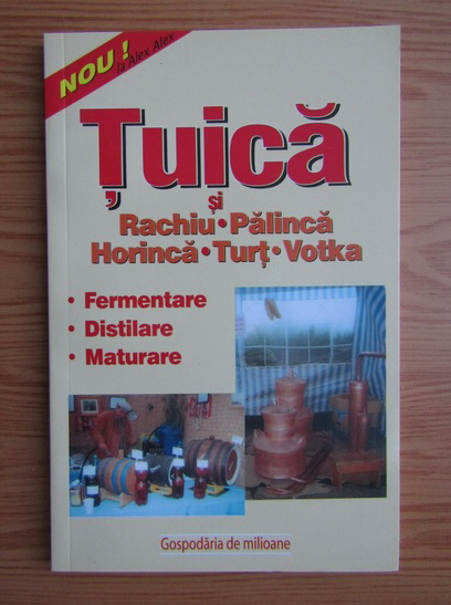 Anticariat: Tuica si rachiu, palinca, horinca, turt, vodka. Bauturi traditionale romanesti