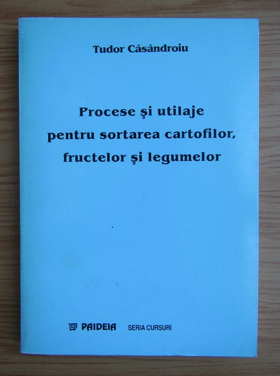 Anticariat: Tudor Casandroiu - Procese si utliaje pentru sortarea cartofilor, fructelor si legumelor