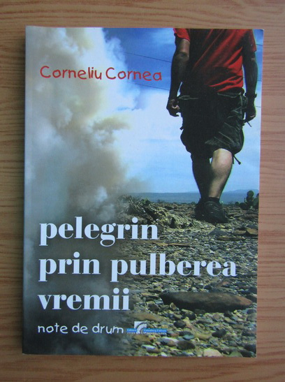 Anticariat: Corneliu Cornea - Pelegrin prin pulberea vremii