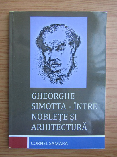 Anticariat: Cornel Samara - Gheorghe Simotta. Intre noblete si arhitectura