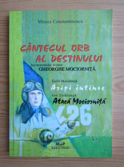 Anticariat: Mircea Constantinescu - Cantecul orb al destinului. Locotenentul aviator Gheorghe Mociornita