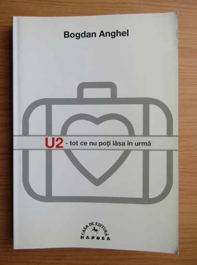 Bogdan Anghel - U2, tot ce nu poti lasa in urma (cu autograful autorului)