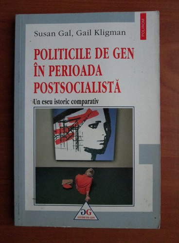 Anticariat: Susan Gal, Gail Kligman - Politicile de gen in perioada postsocialista