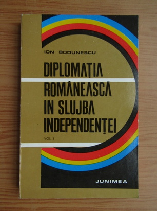 Anticariat: Ion Bodunescu - Diplomatia romaneasca in slijba independentei (volumul 3)