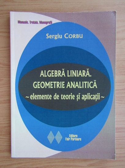 Anticariat: Sergiu Corbu - Algebra liniara. Geometrie analitica. Elemente de teorie si aplicatii