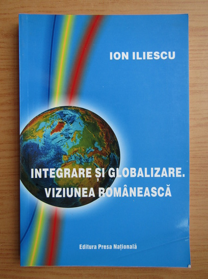 Anticariat: Ion Iliescu - Integrare si globalizare. Viziune romaneasca