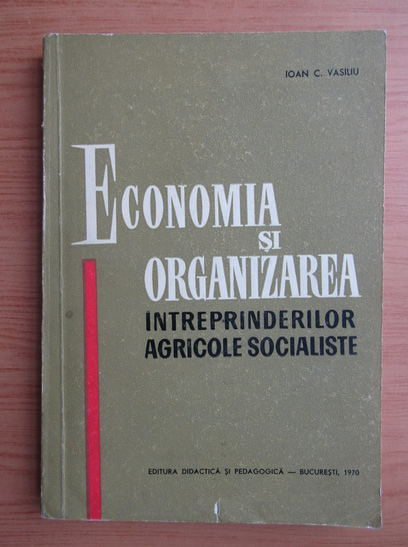 Anticariat: Ioan C. Vasiliu - Economia si organizarea intreprinderilor agricole socialiste