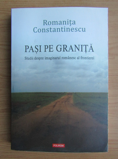 Anticariat: Romanita Constantinescu - Pasi pe granita. Studii despre imaginarul romanesc al frontierei
