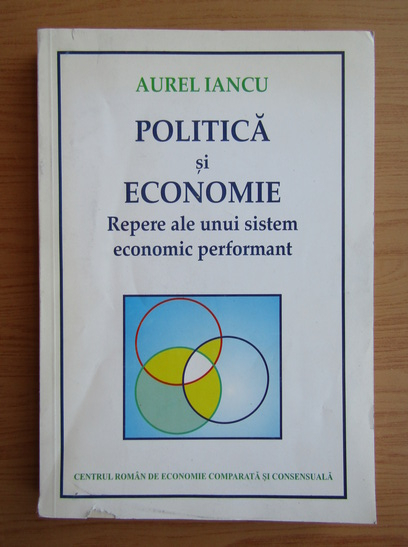 Anticariat: Aurel Iancu - Politica si economie. Repere ale unui sistem economic performant