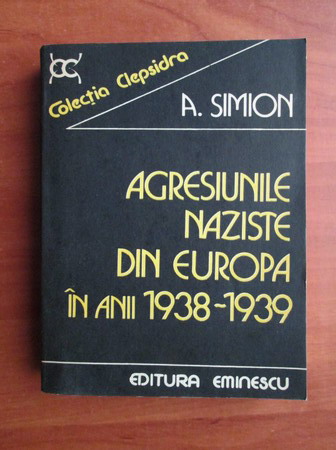 Anticariat: A. Simion - Agresiunile naziste din Europa in anii 1938-1939