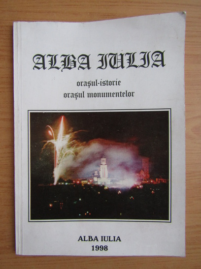 Anticariat: Alba Iulia. Orasul istorie, orasul monumentelor
