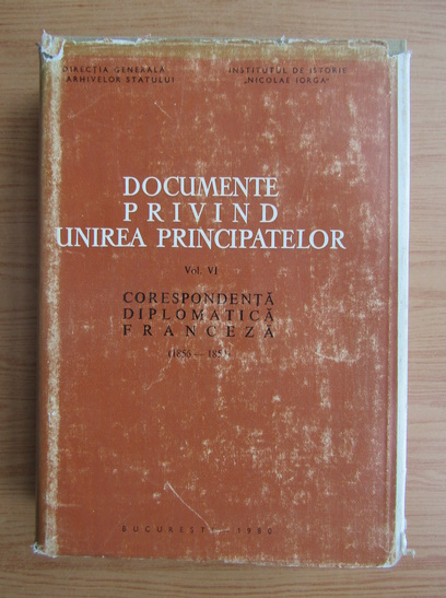 Anticariat: Documente privind unirea principatelor, volumul 6. Corespondenta diplomatica franceza, 1856-1859
