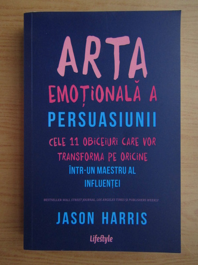 Anticariat: Jason Harris - Arta emotionala a persuasiunii. Cele 11 obiceiuri care vor transforma pe oricine intr-un maestru al influentei
