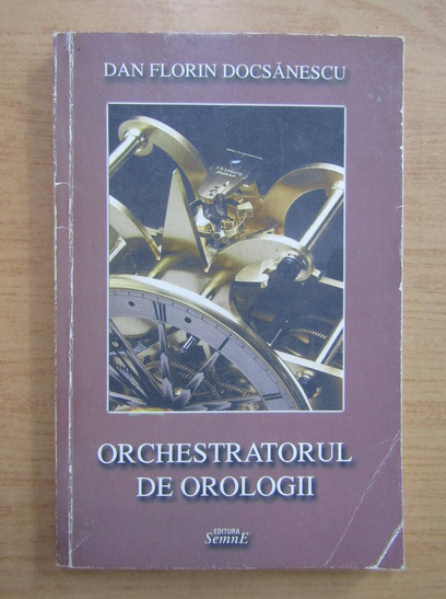 Anticariat: Dan Florin Docsanescu - Orchestratorul de orologii
