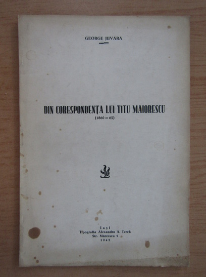 Anticariat: George Juvara - Din corespondenta lui Titu Maiorescu 1860-1862