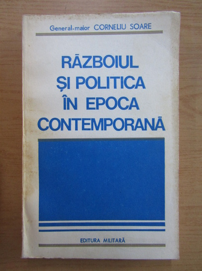 Anticariat: Corneliu Soare - Razboiul si politica in epoca contemporana