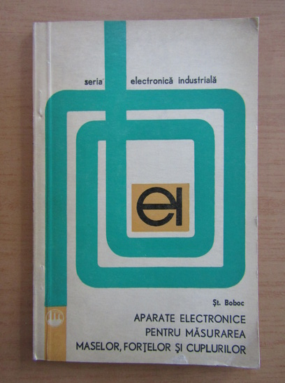 Anticariat: Stefan Boboc - Aparate electronice pentru masurarea maselor, fortelor si cuplurilor