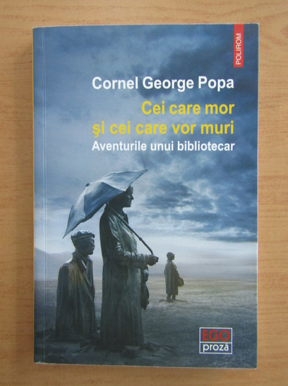 Anticariat: Cornel George Popa - Cei care mor si cei care vor muri. Aventurile unui bibliotecar