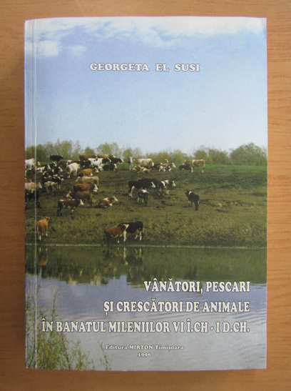 Anticariat: Georgeta El Susi - Vanatori, pescari si crescatori de animale in Banatul mileniilor VI i. Ch.-I d. Ch.