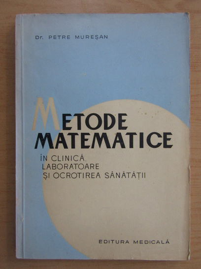 Anticariat: Petre Muresan - Metode matematice in clinica, laboratoare si ocrotirea sanatatii
