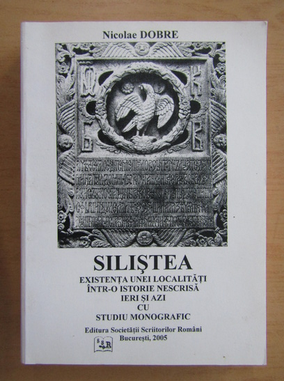 Anticariat: Nicolae Dobre - Silistea. Existenta unei localitati intr-o istorie nescrisca ieri si azi cu studiu monografic
