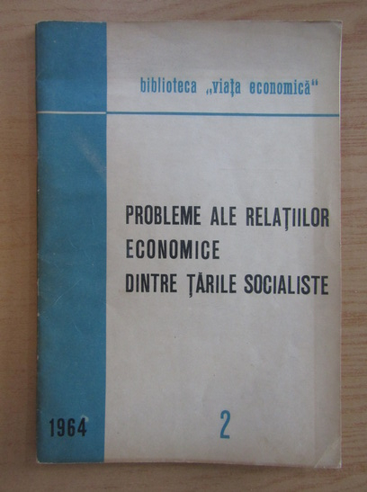 Anticariat: Probleme ale relatiilor economice dintre tarile socialiste, nr. 2, 1964