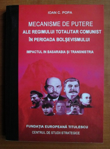 Anticariat: Ioan C. Popa - Mecanisme de putere ale regimului totalitar comunist in perioada bolsevismului. Impactul in Basarabia si Transnistria