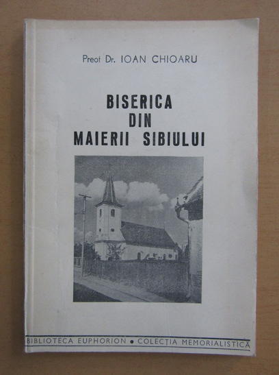 Anticariat: Ioan Chioaru - Biserica din Maierii Sibiului