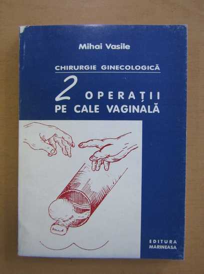 Anticariat: Mihai D. Vasile - Chirurgie ginecologica. 2 operatii pe cale vaginala