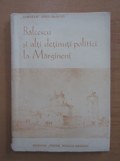 Corneliu Dima Dragan - Balcescu si alti detinuti politici la Margineni (cu autograful autorului)
