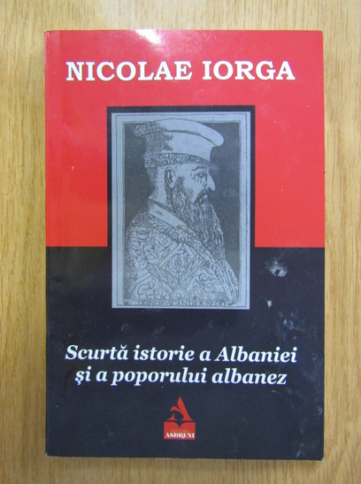 Anticariat: Nicolae Iorga - Scurta istorie a Albaniei si a poporului albanez