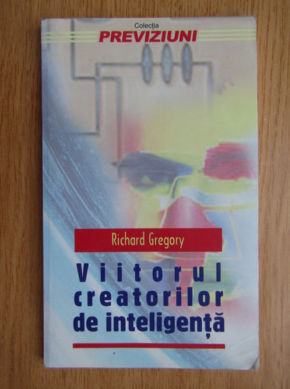 Anticariat: Richard L. Gregory - Viitorul creatorilor de inteligenta