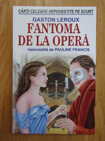 Anticariat: Gaston Leroux - Fantoma de la opera. Repovestita de Pauline Francis